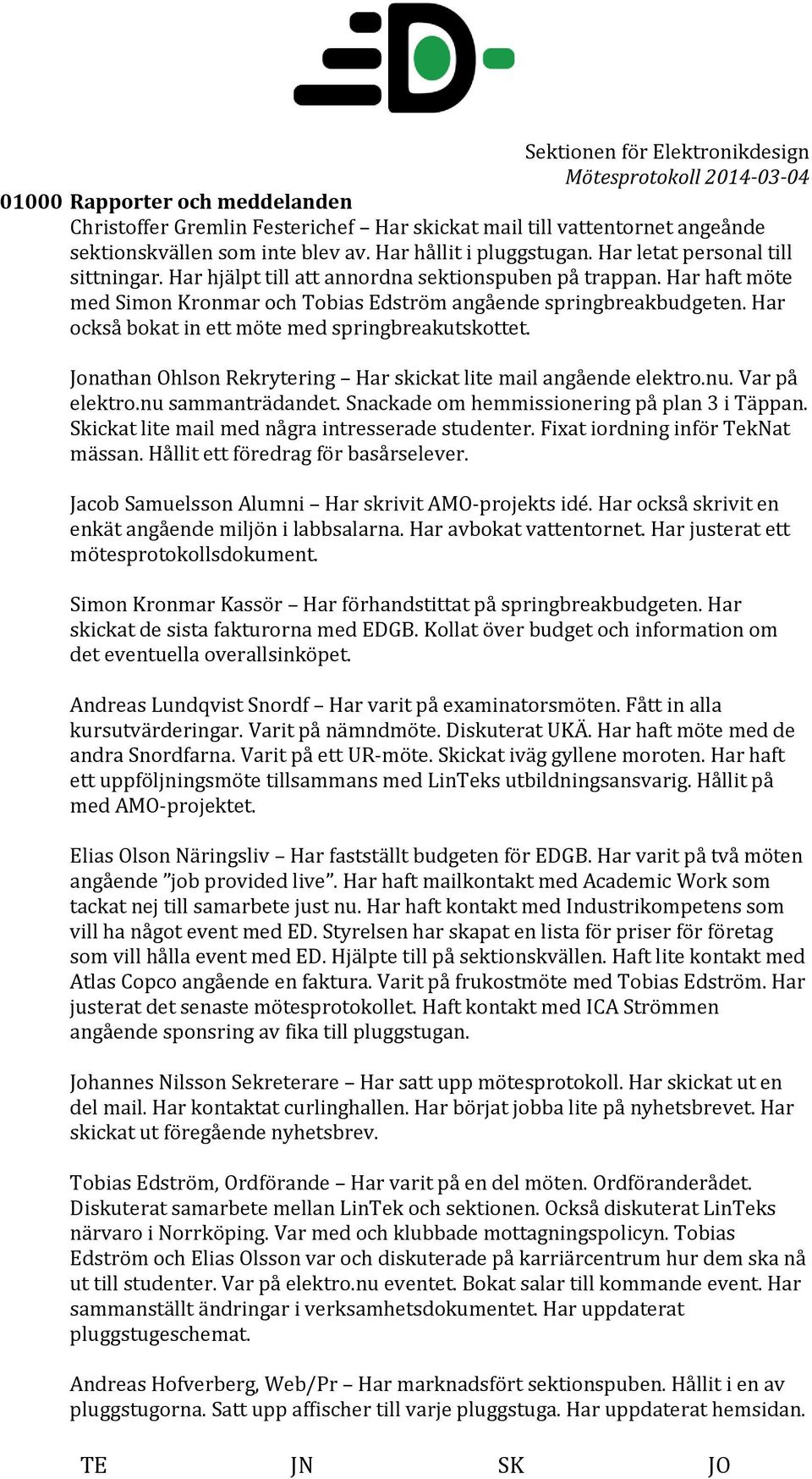 Har också bokat in ett möte med springbreakutskottet. Jonathan Ohlson Rekrytering Har skickat lite mail angående elektro.nu. Var på elektro.nu sammanträdandet.