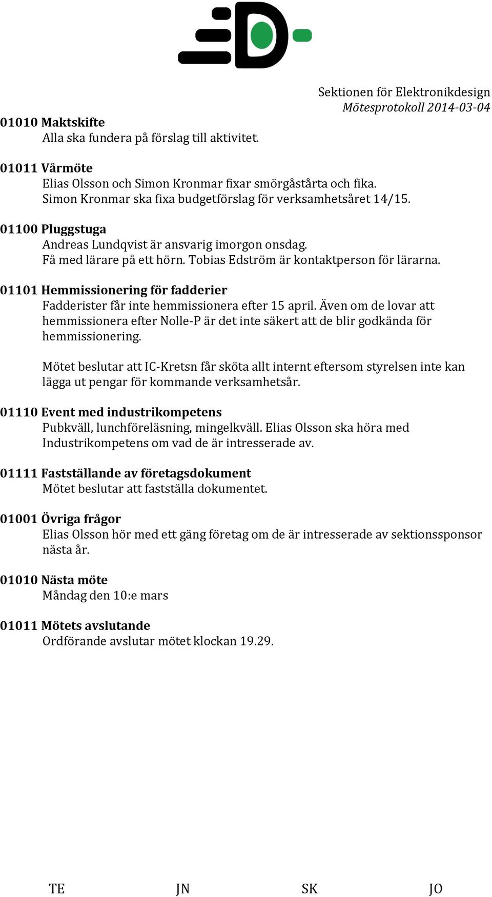 01101 Hemmissionering för fadderier Fadderister får inte hemmissionera efter 15 april. Även om de lovar att hemmissionera efter Nolle-P är det inte säkert att de blir godkända för hemmissionering.