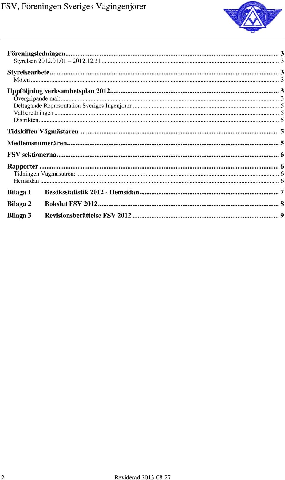 .. 5 Tidskiften Vägmästaren... 5 Medlemsnumerären... 5 FSV sektionerna... 6 Rapporter... 6 Tidningen Vägmästaren:... 6 Hemsidan.