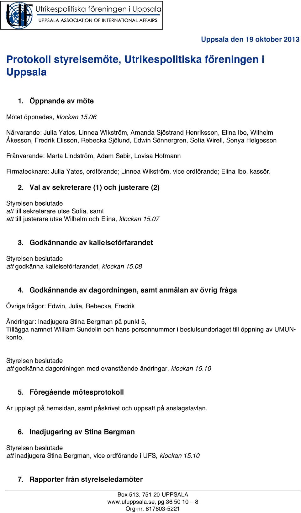 Marta Lindström, Adam Sabir, Lovisa Hofmann Firmatecknare: Julia Yates, ordförande; Linnea Wikström, vice ordförande; Elina Ibo, kassör. 2.