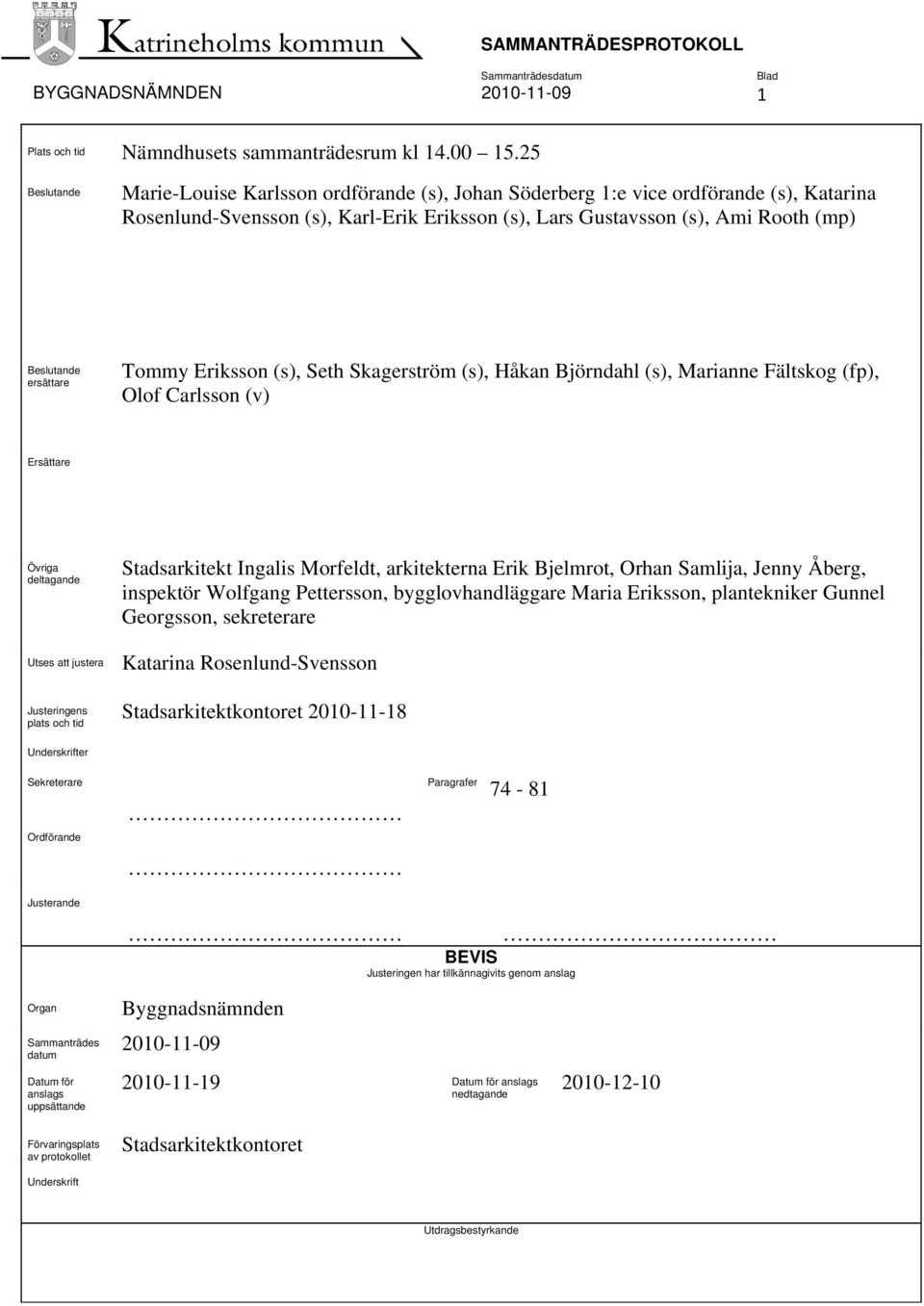 ersättare Tommy Eriksson (s), Seth Skagerström (s), Håkan Björndahl (s), Marianne Fältskog (fp), Olof Carlsson (v) Ersättare Övriga deltagande Utses att justera Justeringens plats och tid