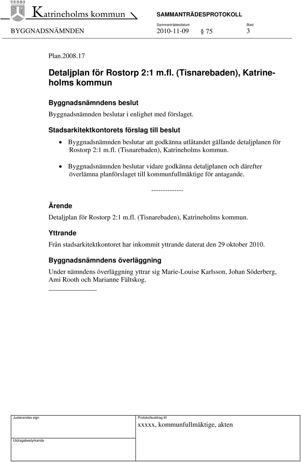 Byggnadsnämnden beslutar vidare godkänna detaljplanen och därefter överlämna planförslaget till kommunfullmäktige för antagande. Detaljplan för Rostorp 2:1 m.fl.