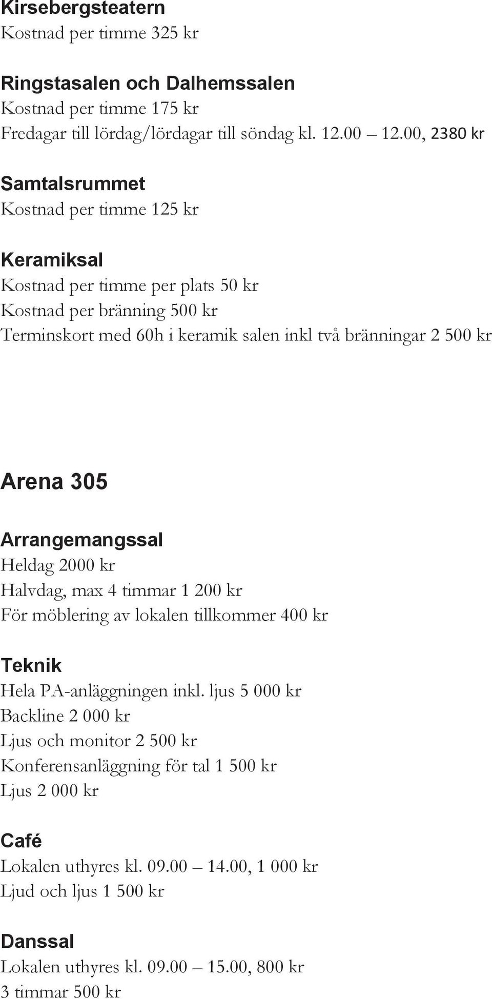 bränningar 2 500 kr Arena 305 Arrangemangssal Heldag 2000 kr Halvdag, max 4 timmar 1 200 kr För möblering av lokalen tillkommer 400 kr Teknik Hela PA-anläggningen inkl.
