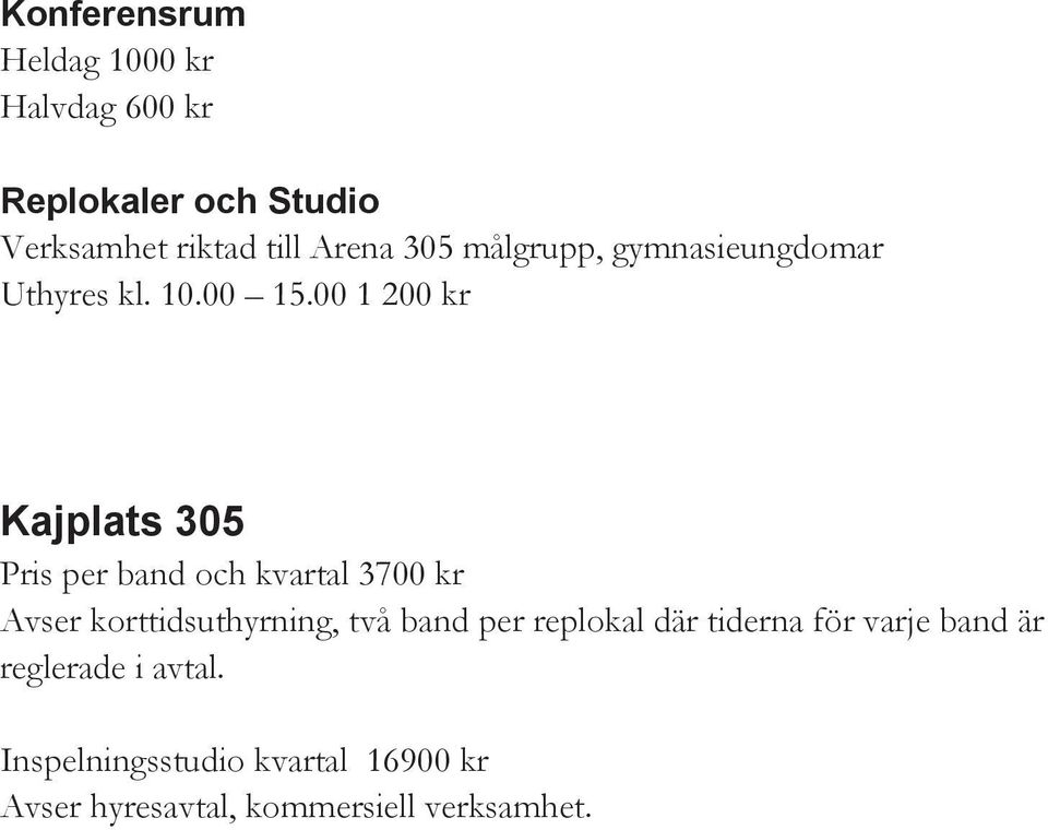 00 1 200 kr Kajplats 305 Pris per band och kvartal 3700 kr Avser korttidsuthyrning, två band