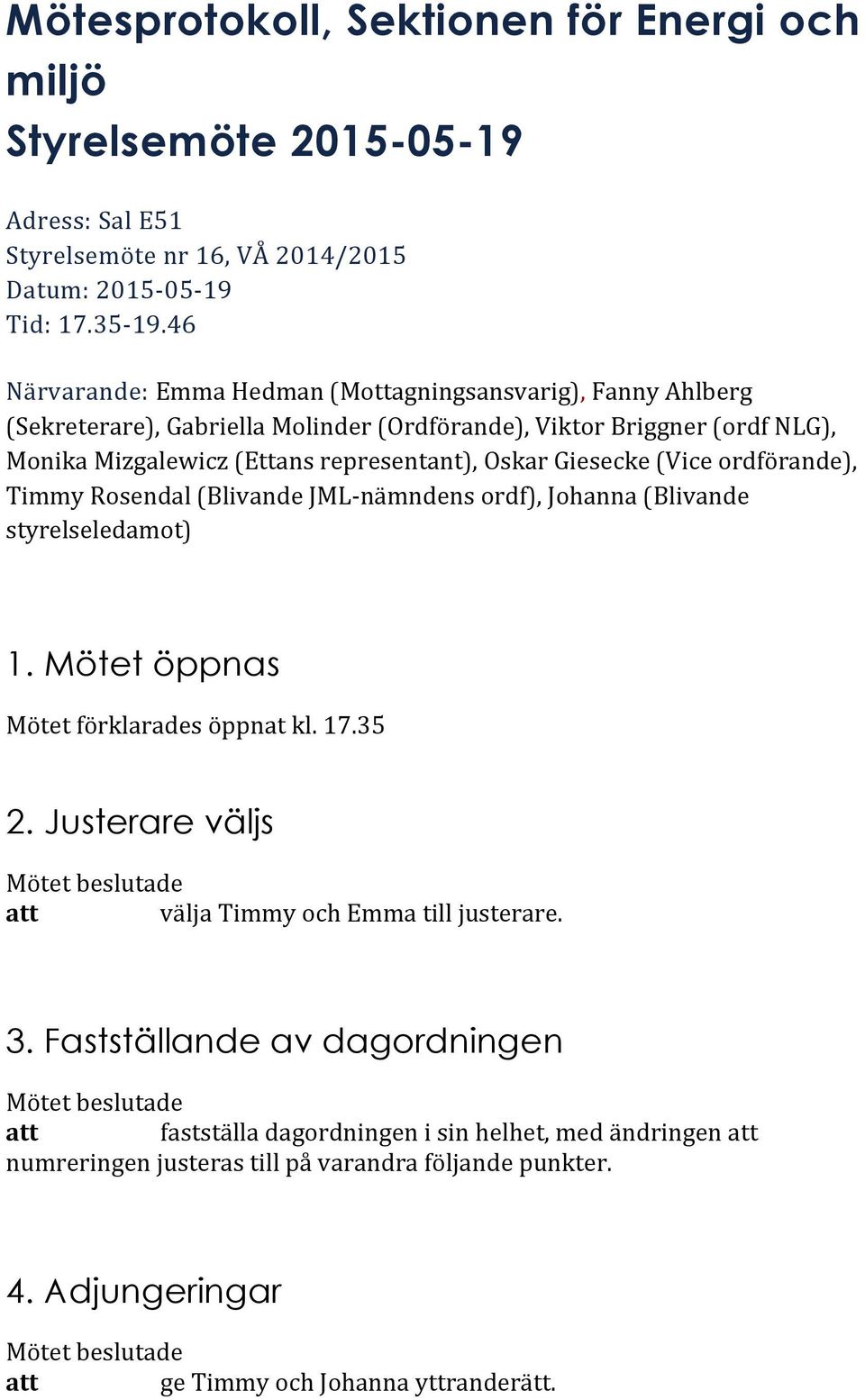 Giesecke (Vice ordförande), Timmy Rosendal (Blivande JML- nämndens ordf), Johanna (Blivande styrelseledamot) 1. Mötet öppnas Mötet förklarades öppnat kl. 17.35 2.