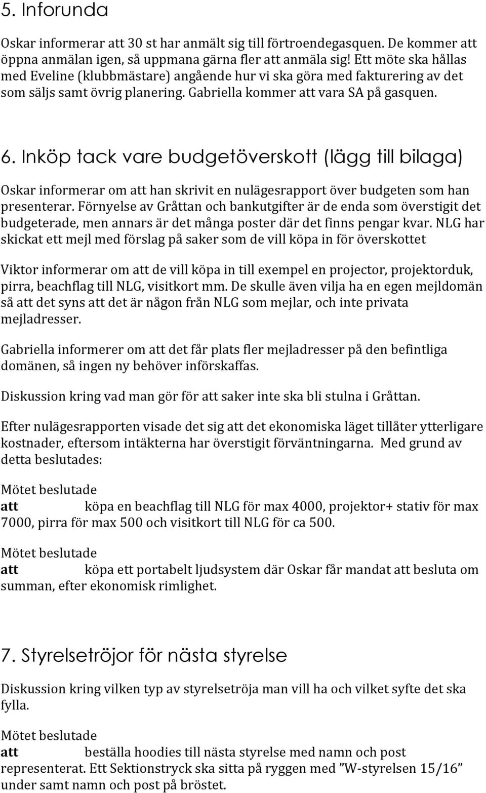 Inköp tack vare budgetöverskott (lägg till bilaga) Oskar informerar om att han skrivit en nulägesrapport över budgeten som han presenterar.