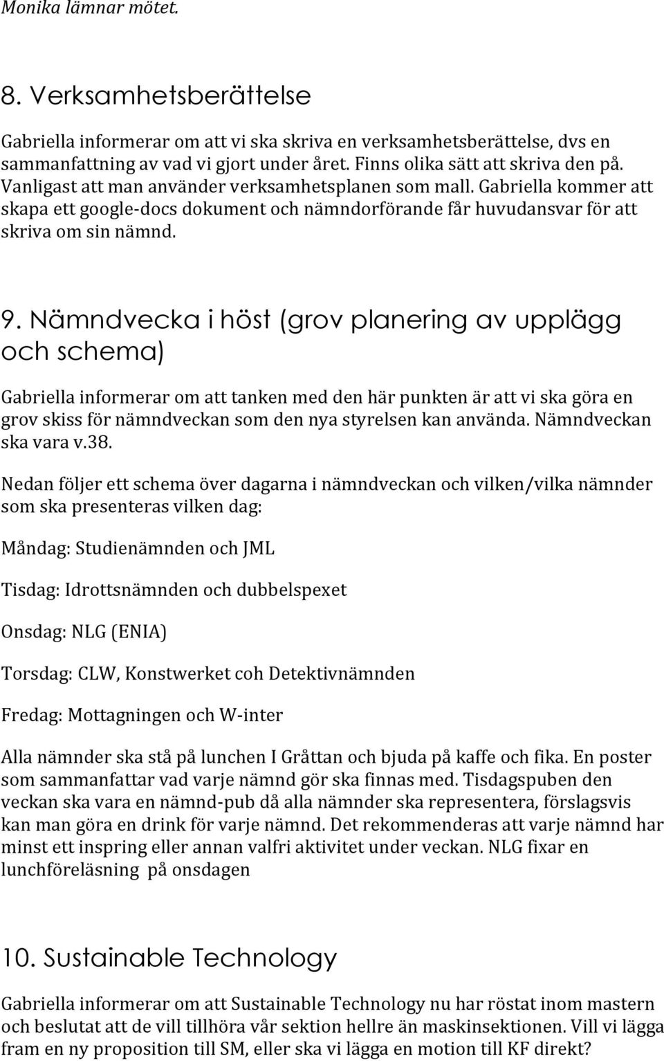 Nämndvecka i höst (grov planering av upplägg och schema) Gabriella informerar om att tanken med den här punkten är att vi ska göra en grov skiss för nämndveckan som den nya styrelsen kan använda.