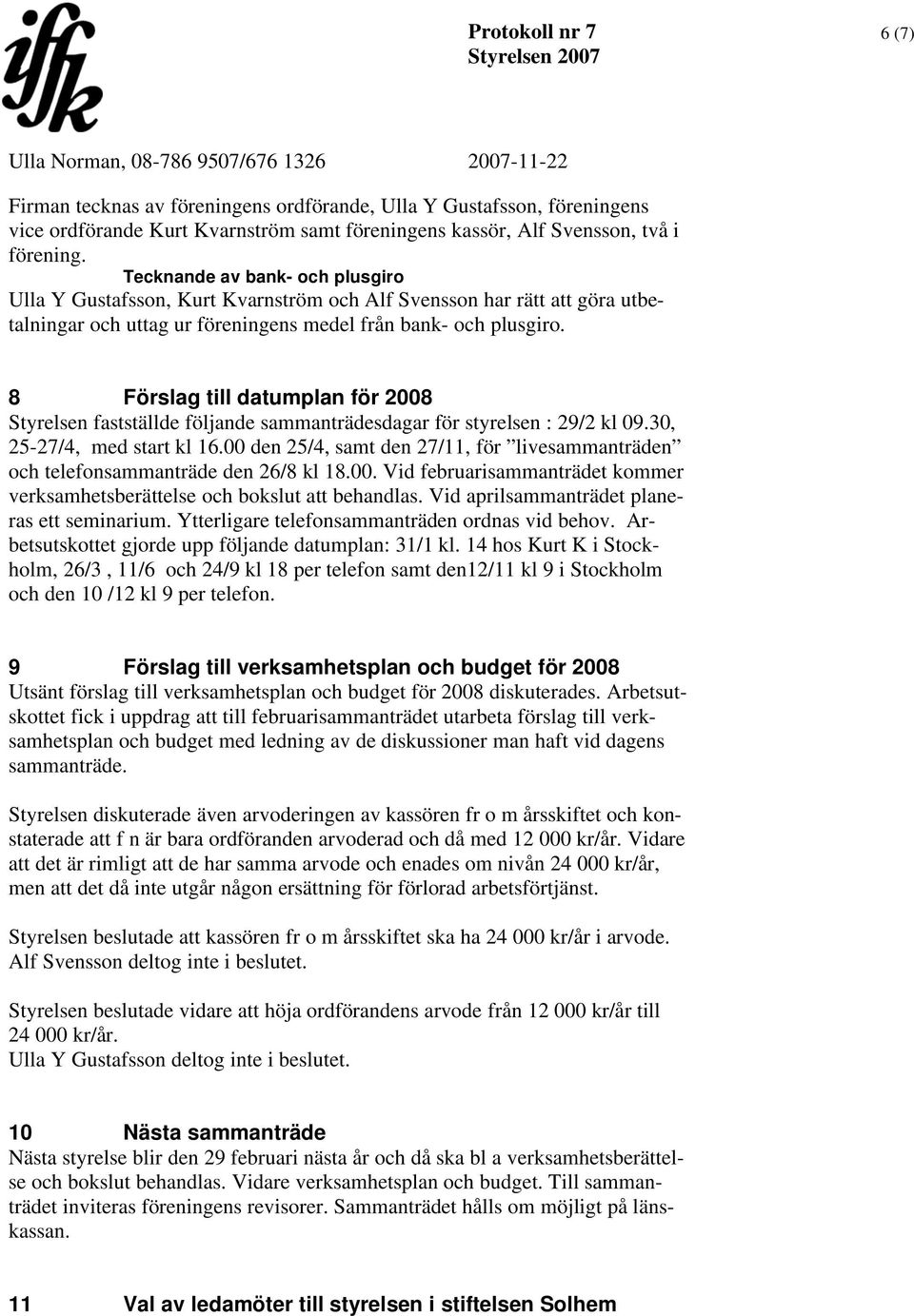 8 Förslag till datumplan för 2008 Styrelsen fastställde följande sammanträdesdagar för styrelsen : 29/2 kl 09.30, 25-27/4, med start kl 16.
