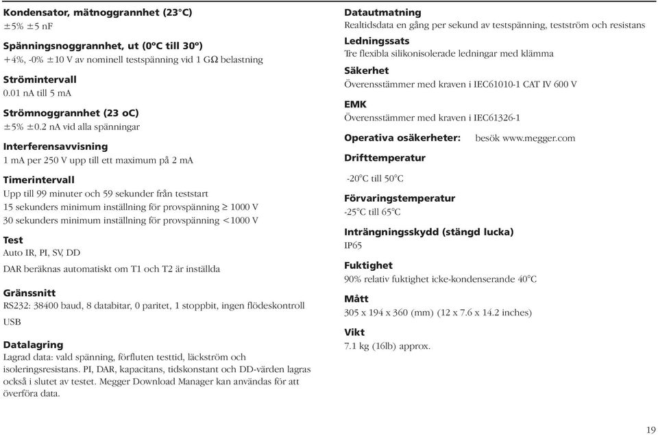 2 na vid alla spänningar Interferensavvisning 1 ma per 250 V upp till ett maximum på 2 ma Timerintervall Upp till 99 minuter och 59 sekunder från teststart 15 sekunders minimum inställning för