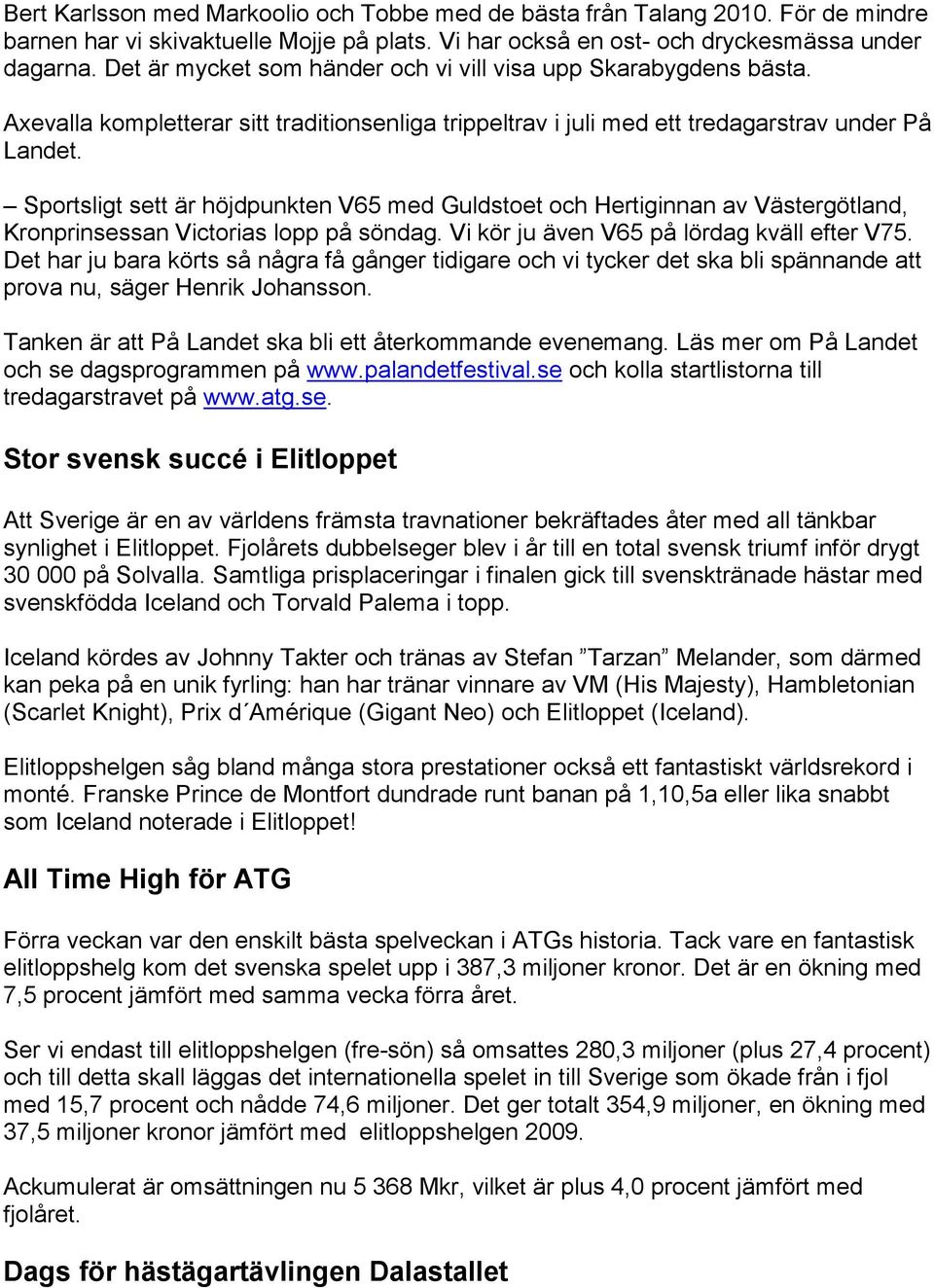 Sportsligt sett är höjdpunkten V65 med Guldstoet och Hertiginnan av Västergötland, Kronprinsessan Victorias lopp på söndag. Vi kör ju även V65 på lördag kväll efter V75.