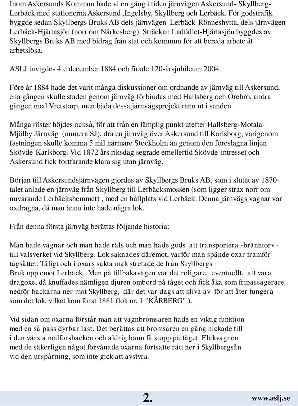 Sträckan Ladfallet-Hjärtasjön byggdes av Skyllbergs Bruks AB med bidrag från stat och kommun för att bereda arbete åt arbetslösa. ASLJ invigdes 4:e december 1884 och firade 120-årsjubileum 2004.