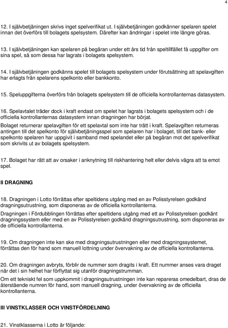 I självbetjäningen godkänns spelet till bolagets spelsystem under förutsättning att spelavgiften har erlagts från spelarens spelkonto eller bankkonto. 15.