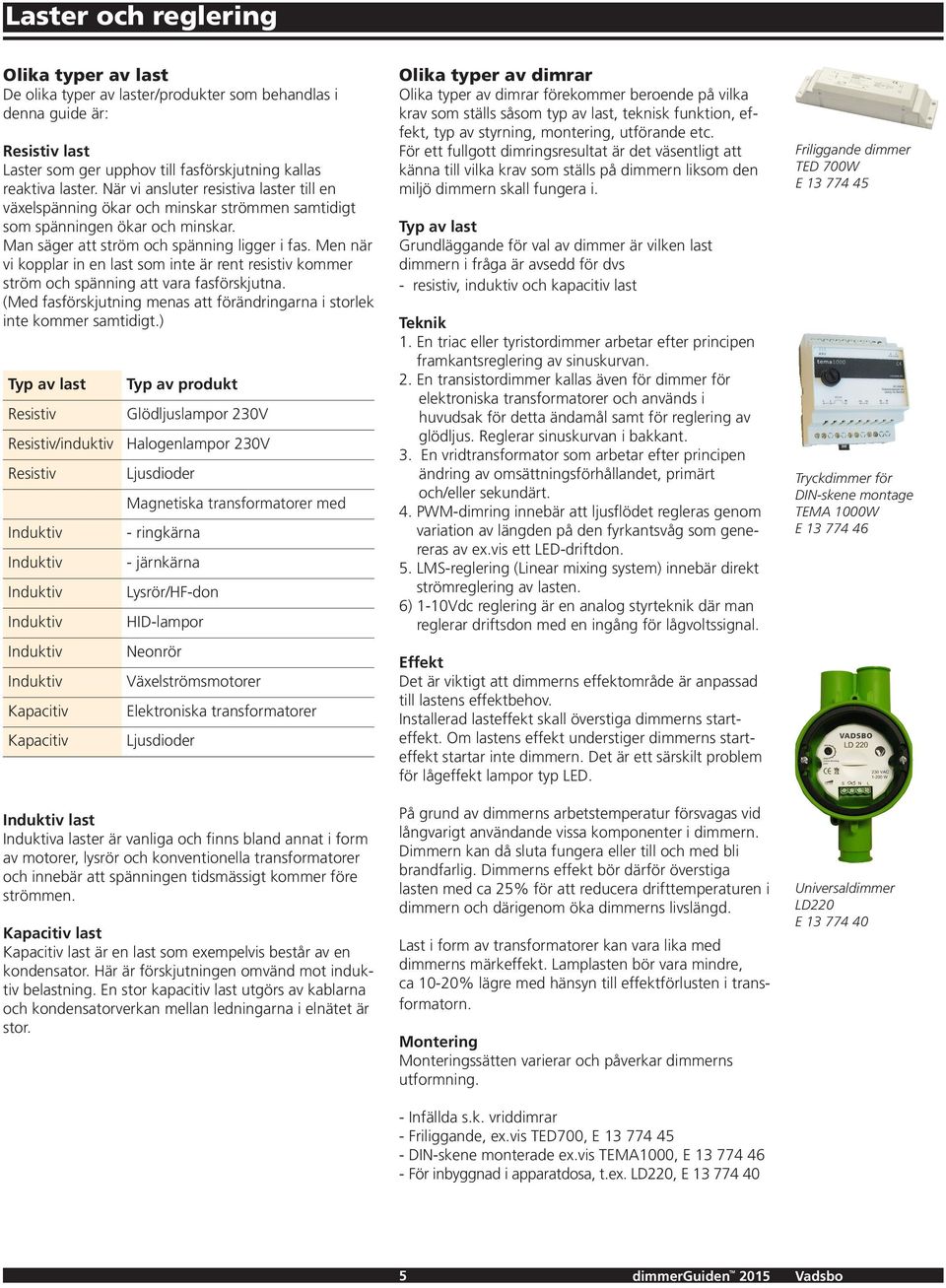 Men när vi kopplar in en last som inte är rent resistiv kommer ström och spänning att vara fasförskjutna. (Med fasförskjutning menas att förändringarna i storlek inte kommer samtidigt.