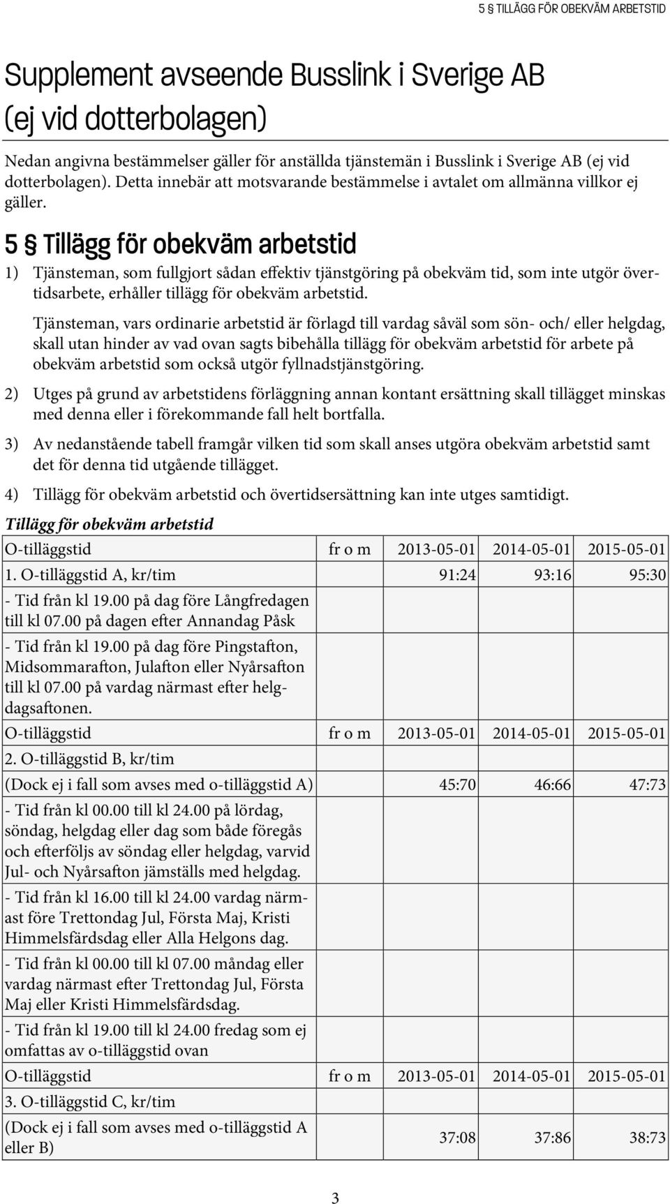 5 Tillägg för obekväm arbetstid 1) Tjänsteman, som fullgjort sådan effektiv tjänstgöring på obekväm tid, som inte utgör övertidsarbete, erhåller tillägg för obekväm arbetstid.