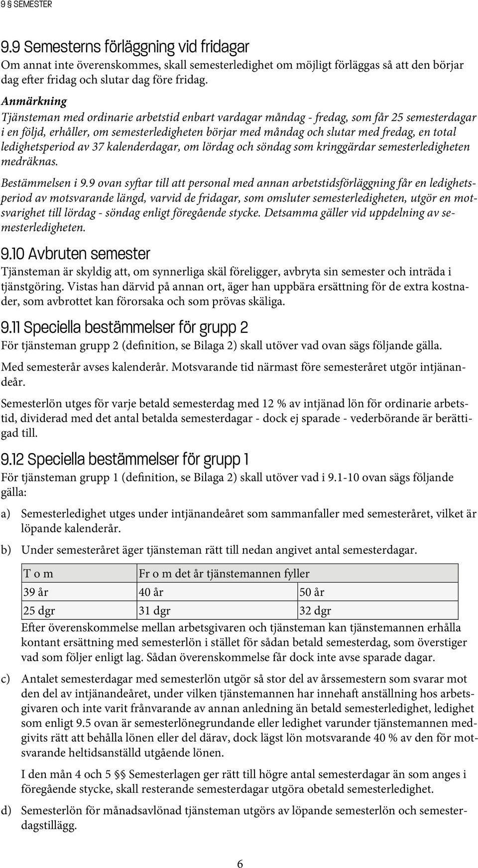 ledighetsperiod av 37 kalenderdagar, om lördag och söndag som kringgärdar semesterledigheten medräknas. Bestämmelsen i 9.