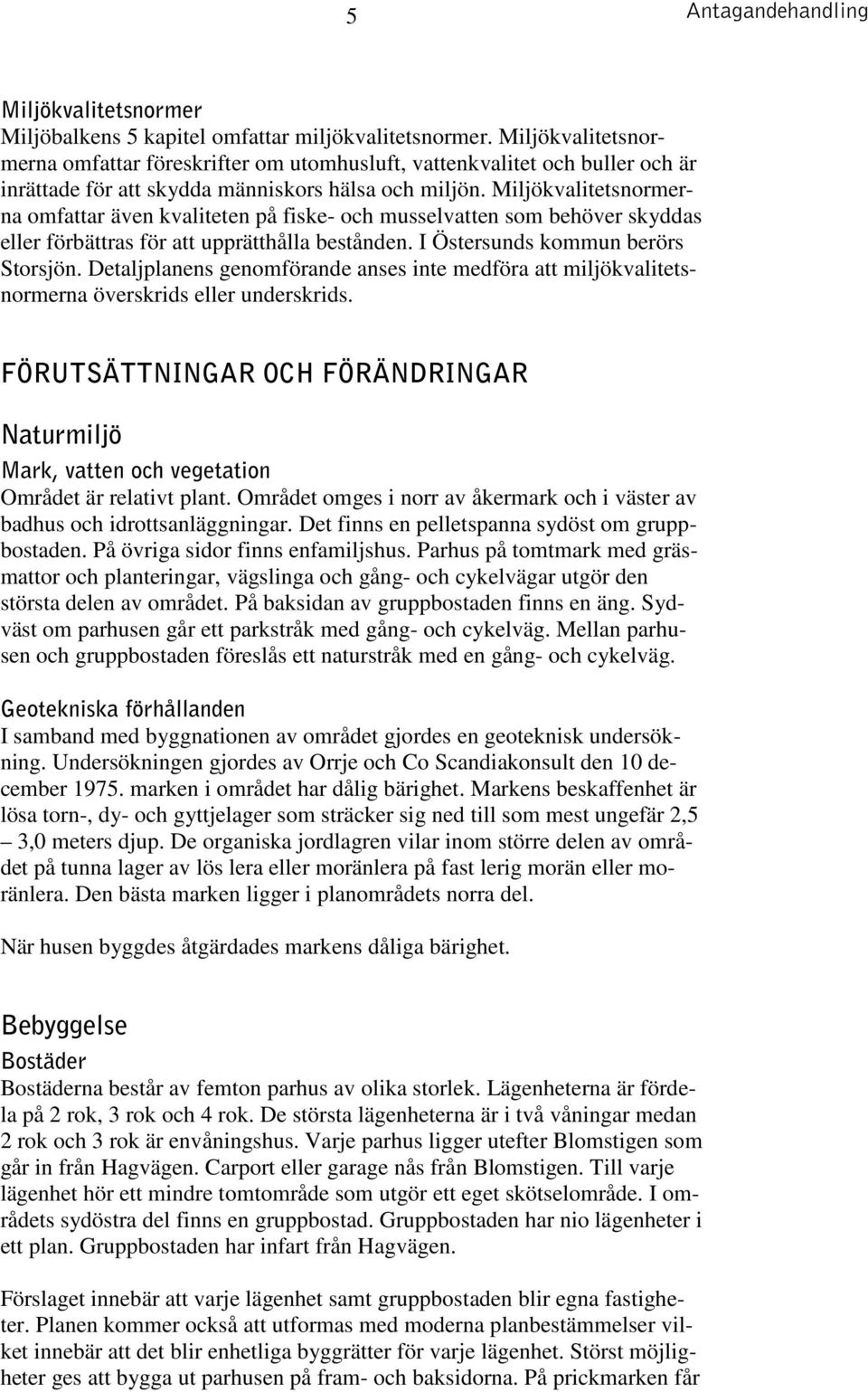 Miljökvalitetsnormerna omfattar även kvaliteten på fiske- och musselvatten som behöver skyddas eller förbättras för att upprätthålla bestånden. I Östersunds kommun berörs Storsjön.