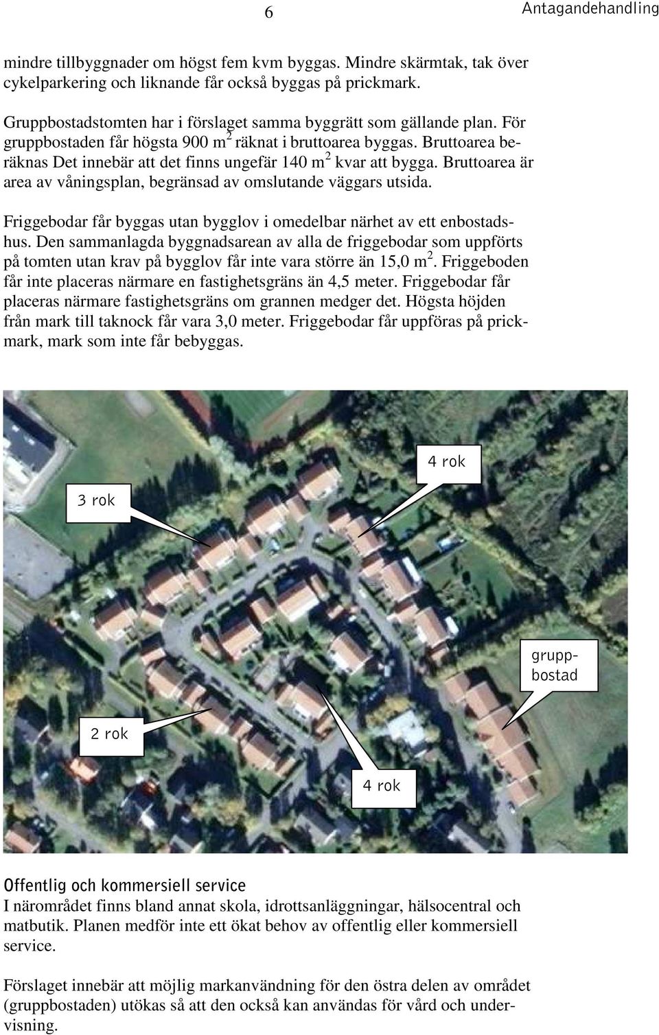 Bruttoarea beräknas Det innebär att det finns ungefär 140 m 2 kvar att bygga. Bruttoarea är area av våningsplan, begränsad av omslutande väggars utsida.