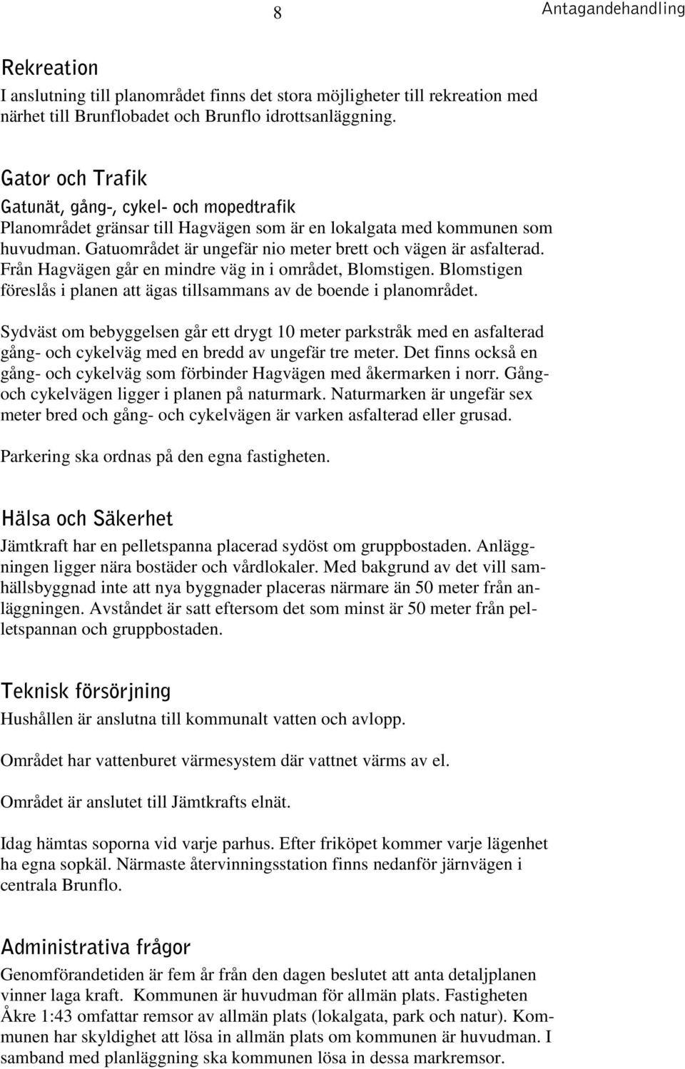 Från Hagvägen går en mindre väg in i området, Blomstigen. Blomstigen föreslås i planen att ägas tillsammans av de boende i planområdet.