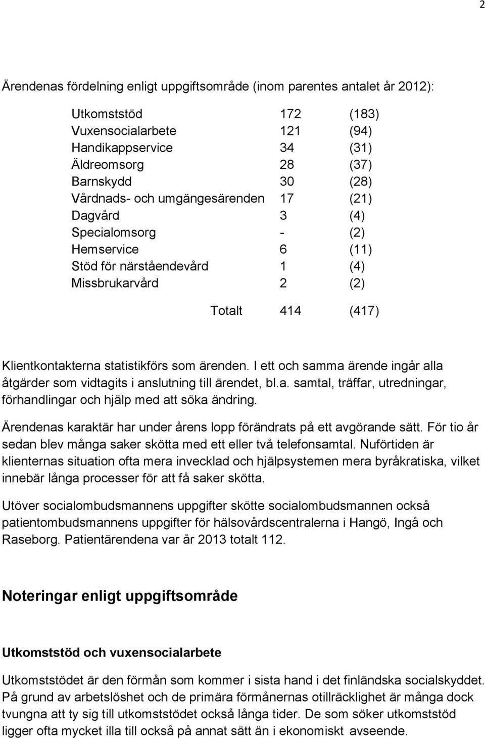 I ett och samma ärende ingår alla åtgärder som vidtagits i anslutning till ärendet, bl.a. samtal, träffar, utredningar, förhandlingar och hjälp med att söka ändring.