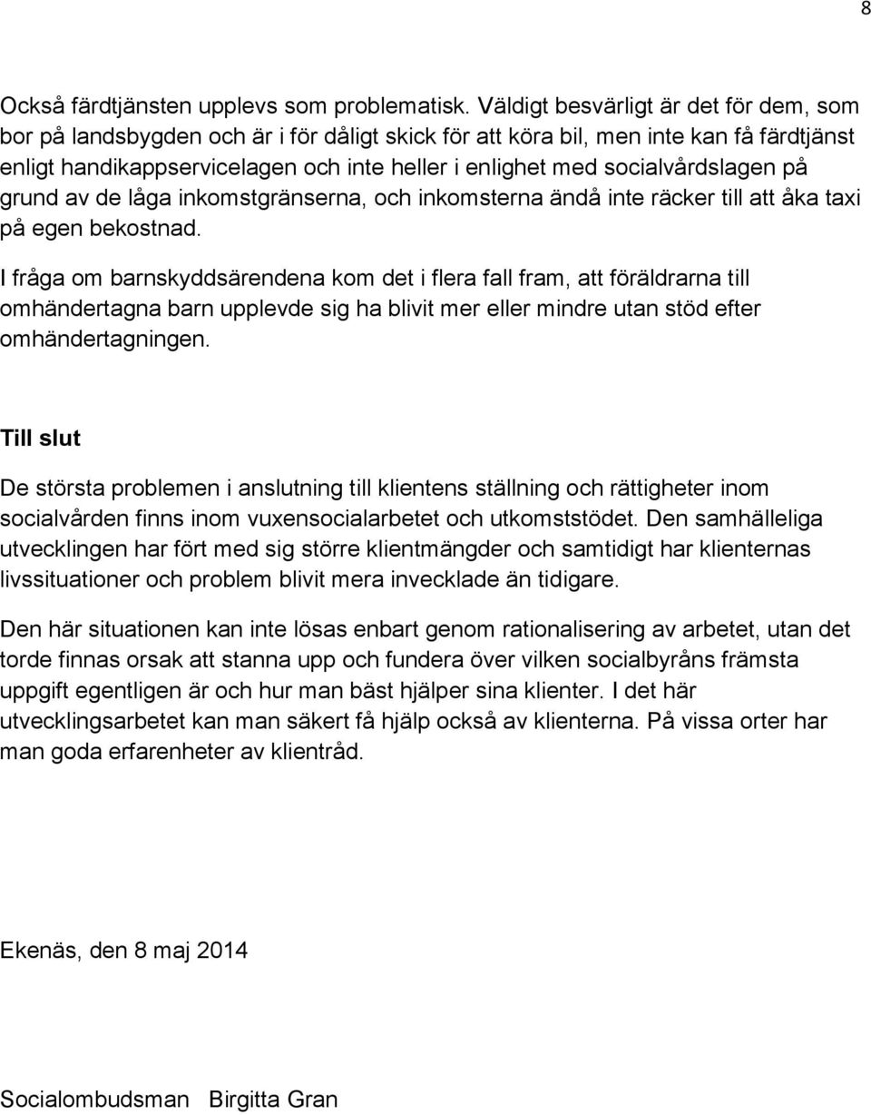 socialvårdslagen på grund av de låga inkomstgränserna, och inkomsterna ändå inte räcker till att åka taxi på egen bekostnad.
