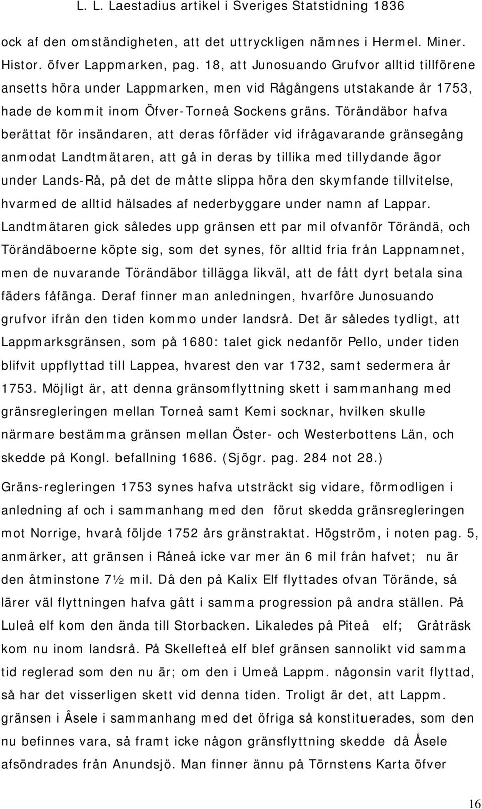 Törändäbor hafva berättat för insändaren, att deras förfäder vid ifrågavarande gränsegång anmodat Landtmätaren, att gå in deras by tillika med tillydande ägor under Lands-Rå, på det de måtte slippa