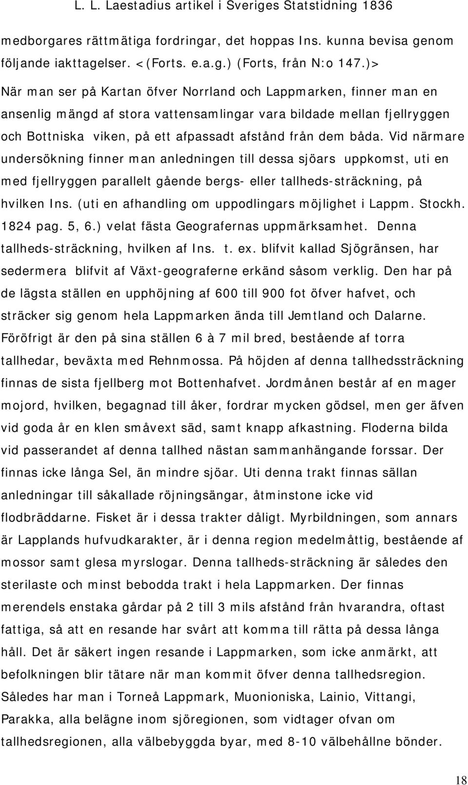 båda. Vid närmare undersökning finner man anledningen till dessa sjöars uppkomst, uti en med fjellryggen parallelt gående bergs- eller tallheds-sträckning, på hvilken Ins.