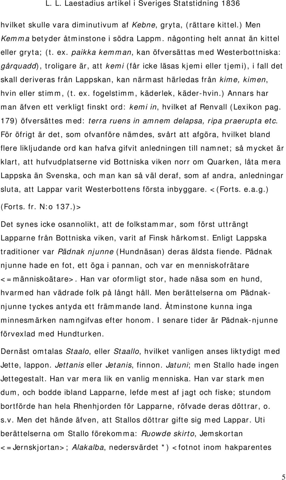 kimen, hvin eller stimm, (t. ex. fogelstimm, käderlek, käder-hvin.) Annars har man äfven ett verkligt finskt ord: kemi in, hvilket af Renvall (Lexikon pag.
