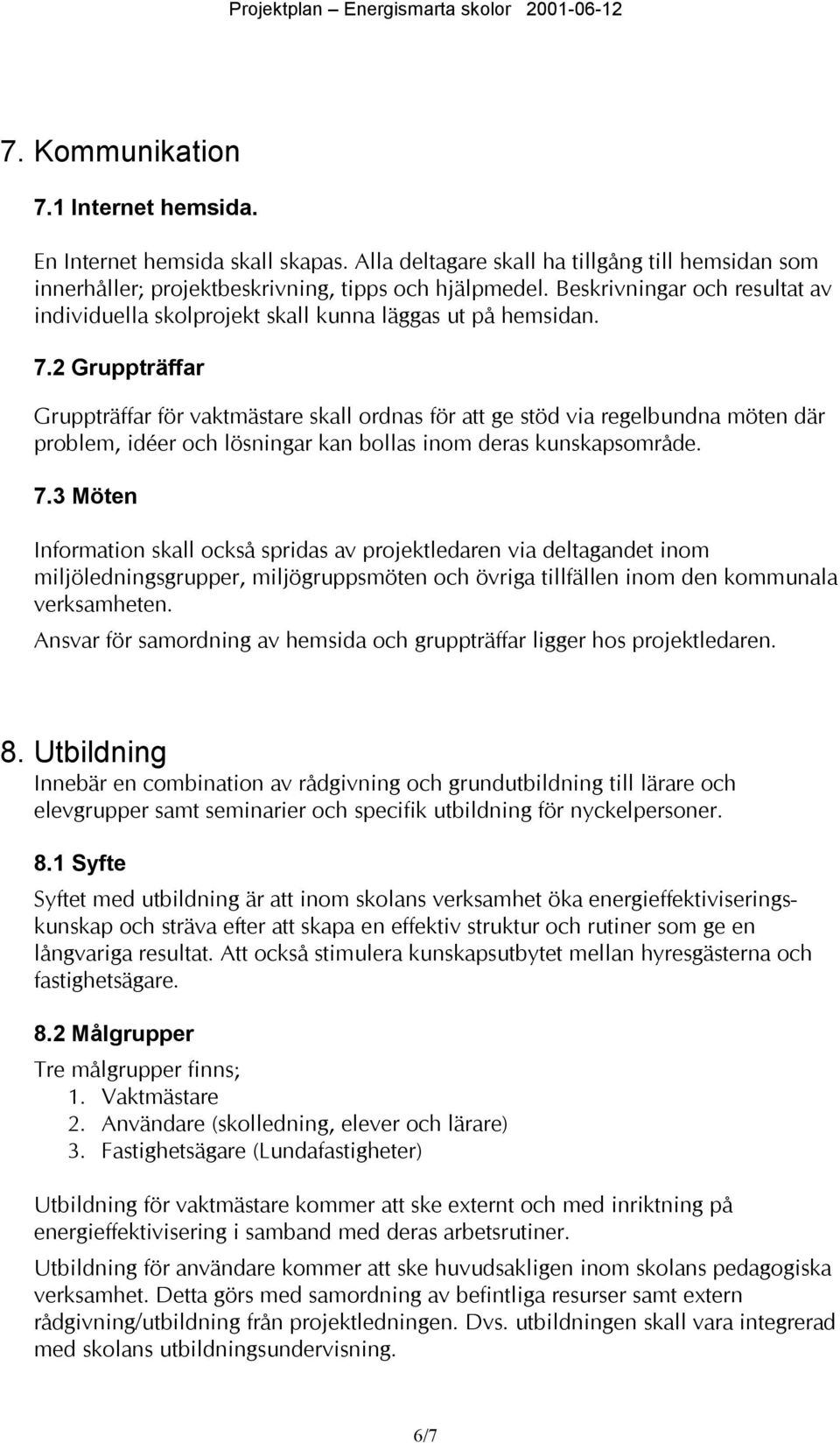 2 Gruppträffar Gruppträffar för vaktmästare skall ordnas för att ge stöd via regelbundna möten där problem, idéer och lösningar kan bollas inom deras kunskapsområde. 7.