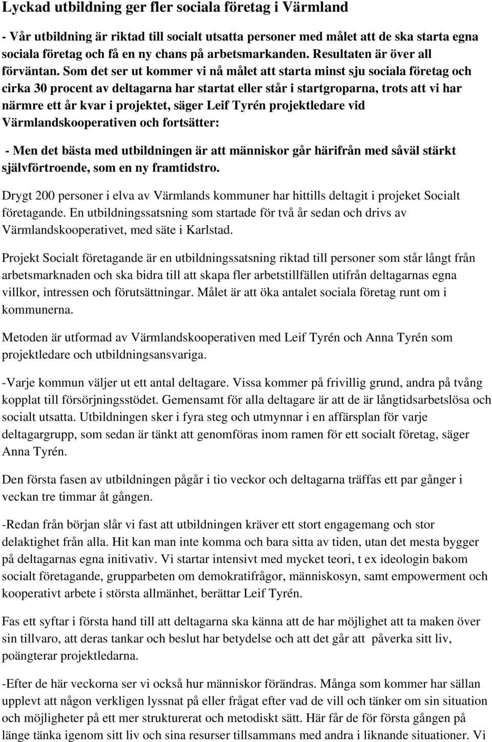 Som det ser ut kommer vi nå målet att starta minst sju sociala företag och cirka 30 procent av deltagarna har startat eller står i startgroparna, trots att vi har närmre ett år kvar i projektet,