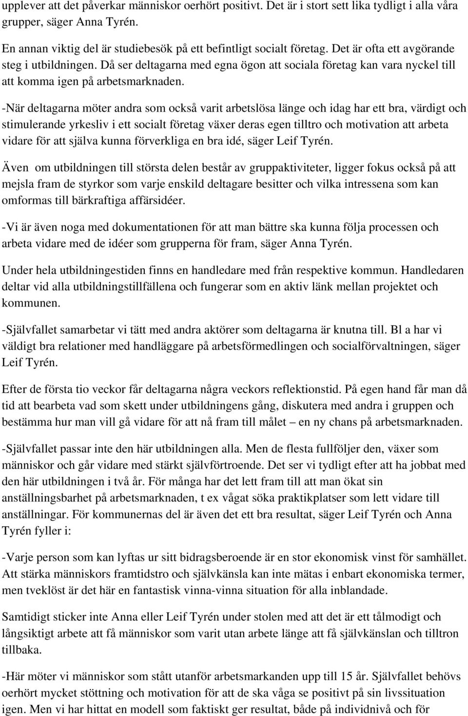 -När deltagarna möter andra som också varit arbetslösa länge och idag har ett bra, värdigt och stimulerande yrkesliv i ett socialt företag växer deras egen tilltro och motivation att arbeta vidare