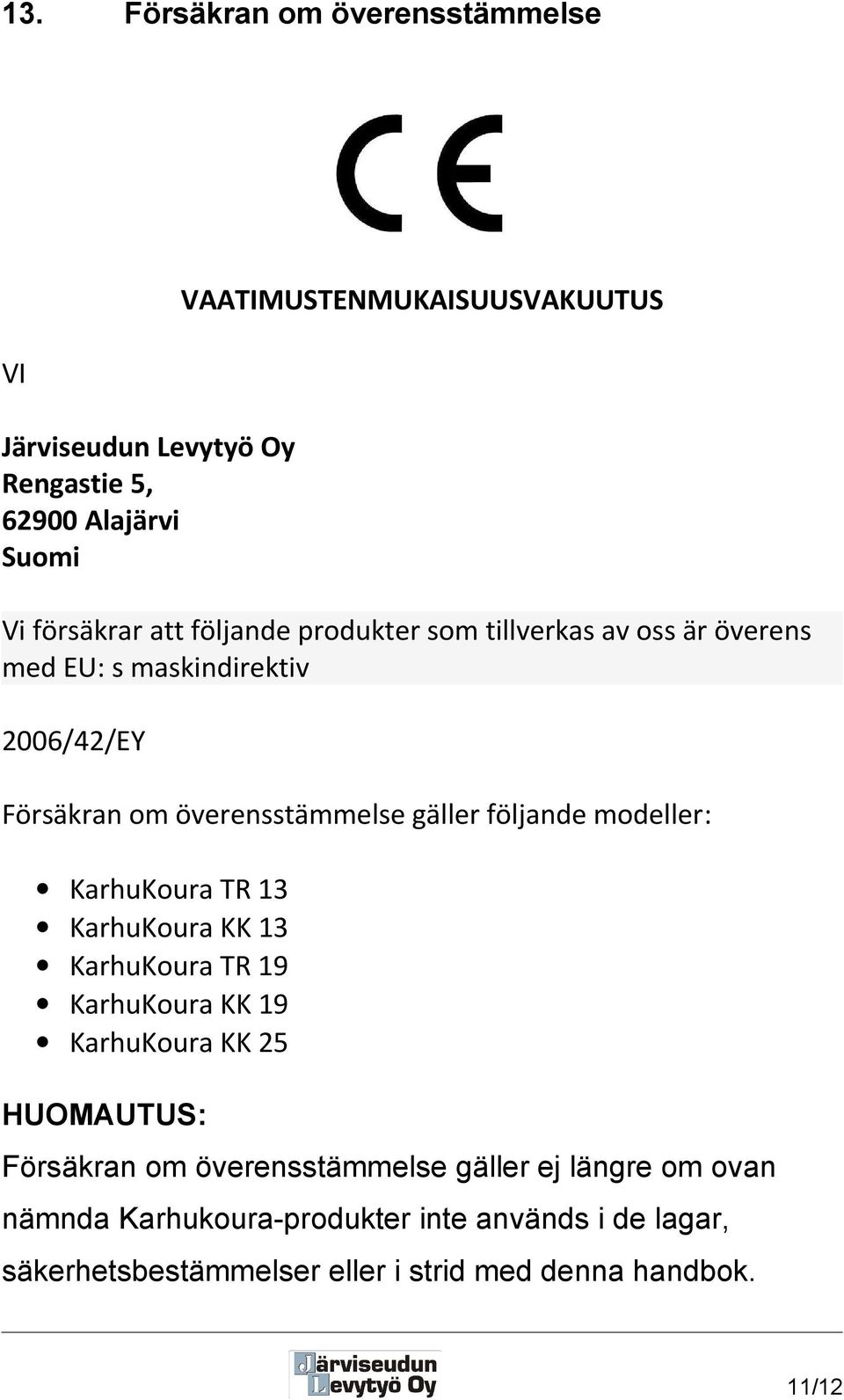 följande modeller: KarhuKoura TR 13 KarhuKoura KK 13 KarhuKoura TR 19 KarhuKoura KK 19 KarhuKoura KK 25 HUOMAUTUS: Försäkran om