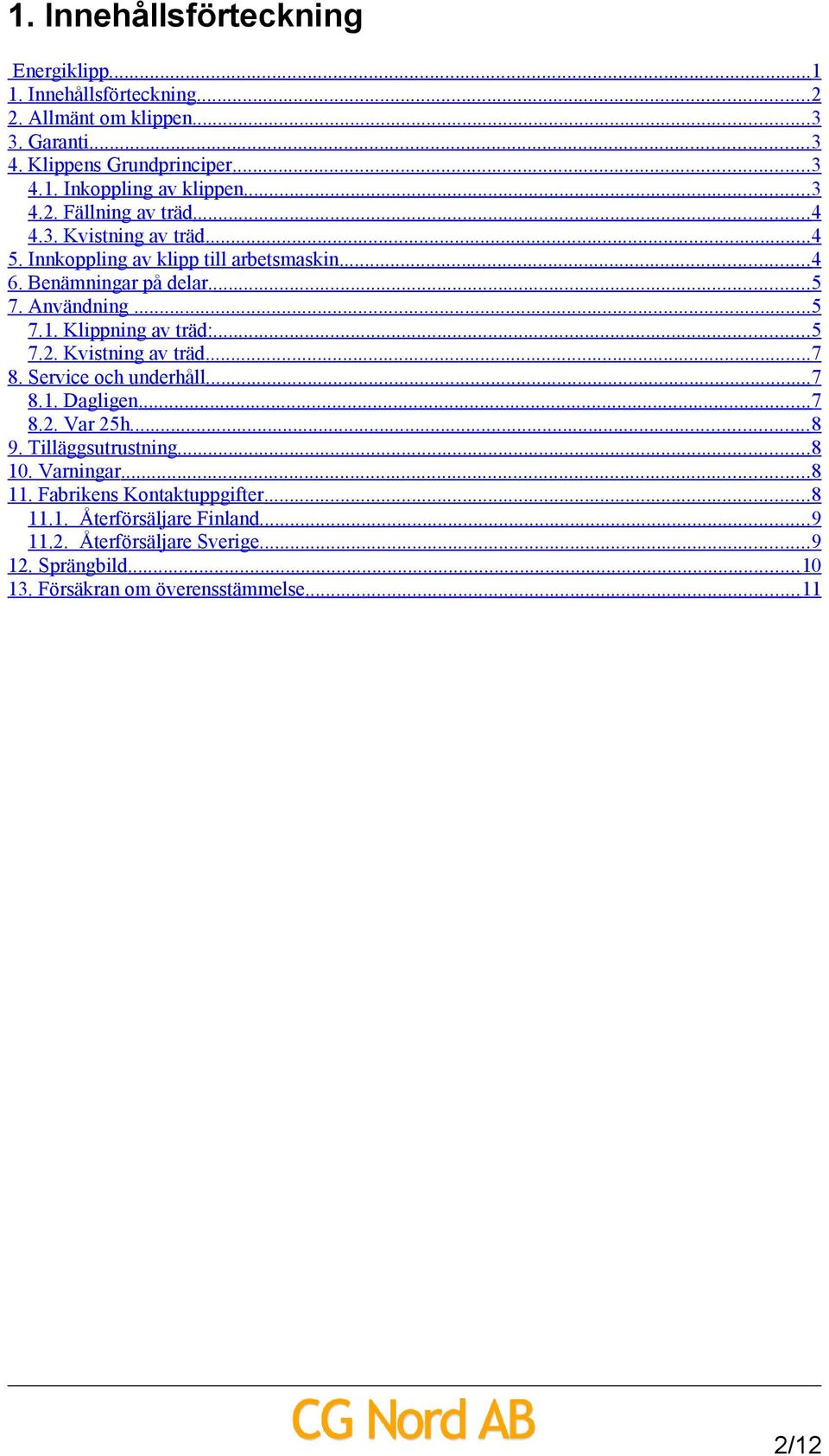 Klippning av träd:...5 7.2. Kvistning av träd...7 8. Service och underhåll...7 8.1. Dagligen...7 8.2. Var 25h... 8 9. Tilläggsutrustning...8 10. Varningar...8 11.