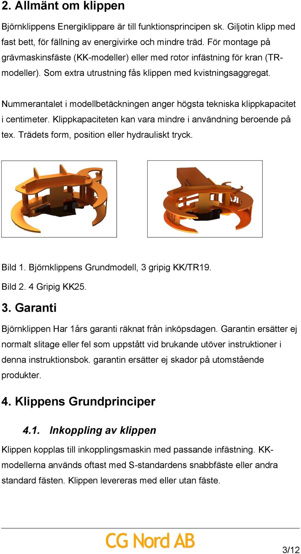 Nummerantalet i modellbetäckningen anger högsta tekniska klippkapacitet i centimeter. Klippkapaciteten kan vara mindre i användning beroende på tex. Trädets form, position eller hydrauliskt tryck.