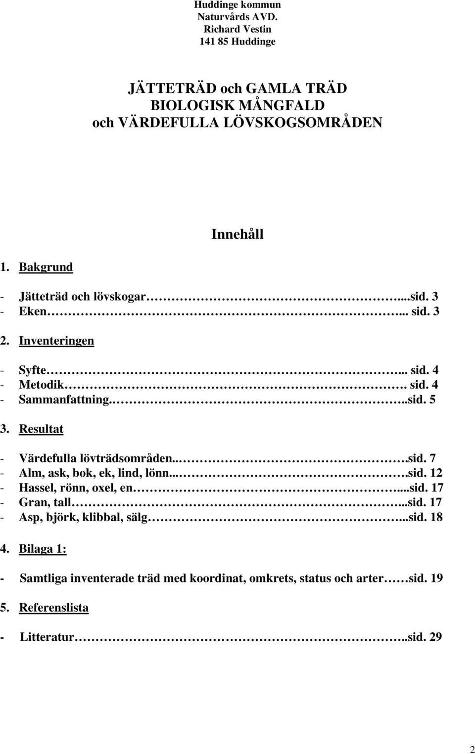 Resultat - Värdefulla lövträdsområden...sid. 7 - Alm, ask, bok, ek, lind, lönn....sid. 12 - Hassel, rönn, oxel, en...sid. 17 - Gran, tall...sid. 17 - Asp, björk, klibbal, sälg.