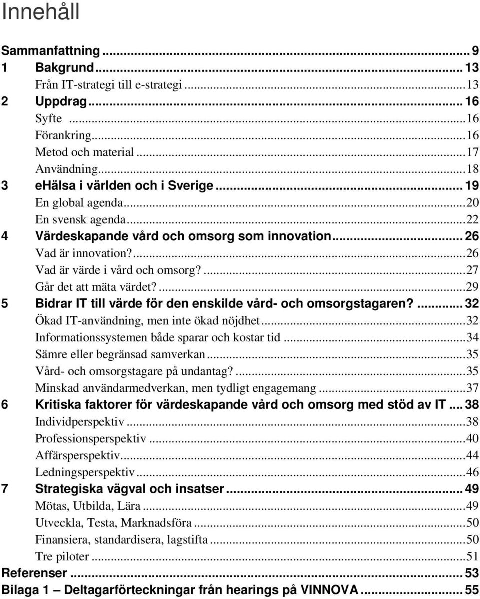 ... 27 Går det att mäta värdet?... 29 5 Bidrar IT till värde för den enskilde vård- och omsorgstagaren?... 32 Ökad IT-användning, men inte ökad nöjdhet.