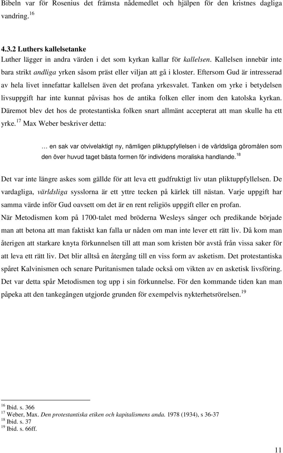 Tanken om yrke i betydelsen livsuppgift har inte kunnat påvisas hos de antika folken eller inom den katolska kyrkan.