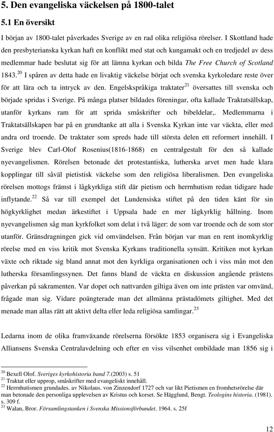 1843. 20 I spåren av detta hade en livaktig väckelse börjat och svenska kyrkoledare reste över för att lära och ta intryck av den.