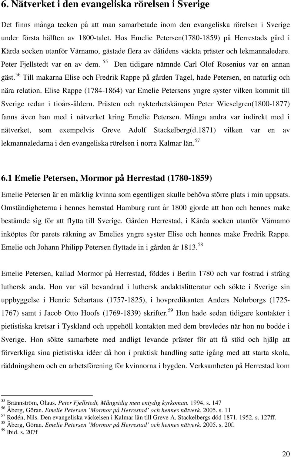 55 Den tidigare nämnde Carl Olof Rosenius var en annan gäst. 56 Till makarna Elise och Fredrik Rappe på gården Tagel, hade Petersen, en naturlig och nära relation.