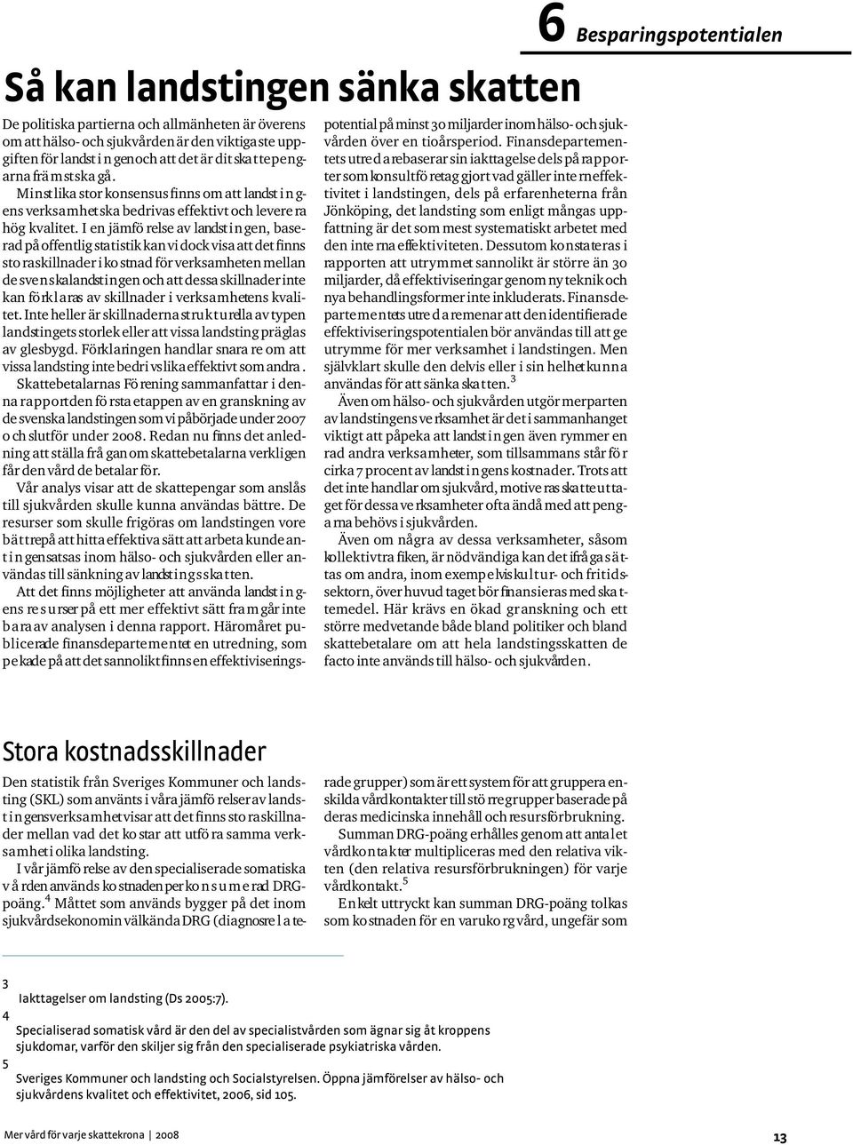I en jämfö relse av landst i n gen, baserad på offentlig sta t i stik kan vi dock visa att det fin n s sto ra skillnader i ko stnad för ve rks a m h eten mellan de sve n s ka landst i n gen och att
