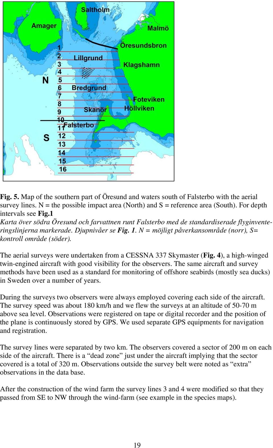 N = möjligt påverkansområde (norr), S= kontroll område (söder). The aerial surveys were undertaken from a CESSNA 337 Skymaster (Fig.