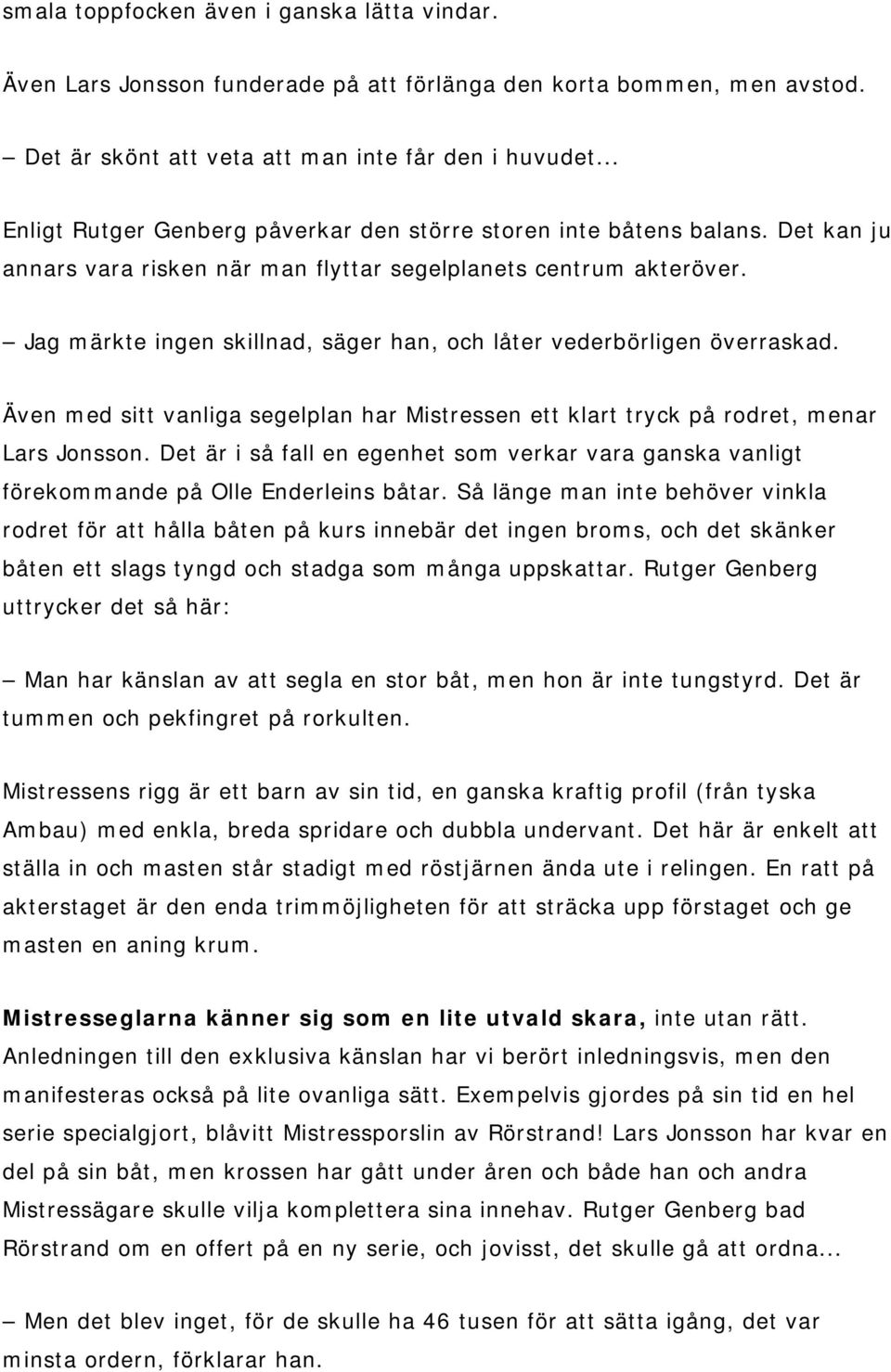 Jag märkte ingen skillnad, säger han, och låter vederbörligen överraskad. Även med sitt vanliga segelplan har Mistressen ett klart tryck på rodret, menar Lars Jonsson.
