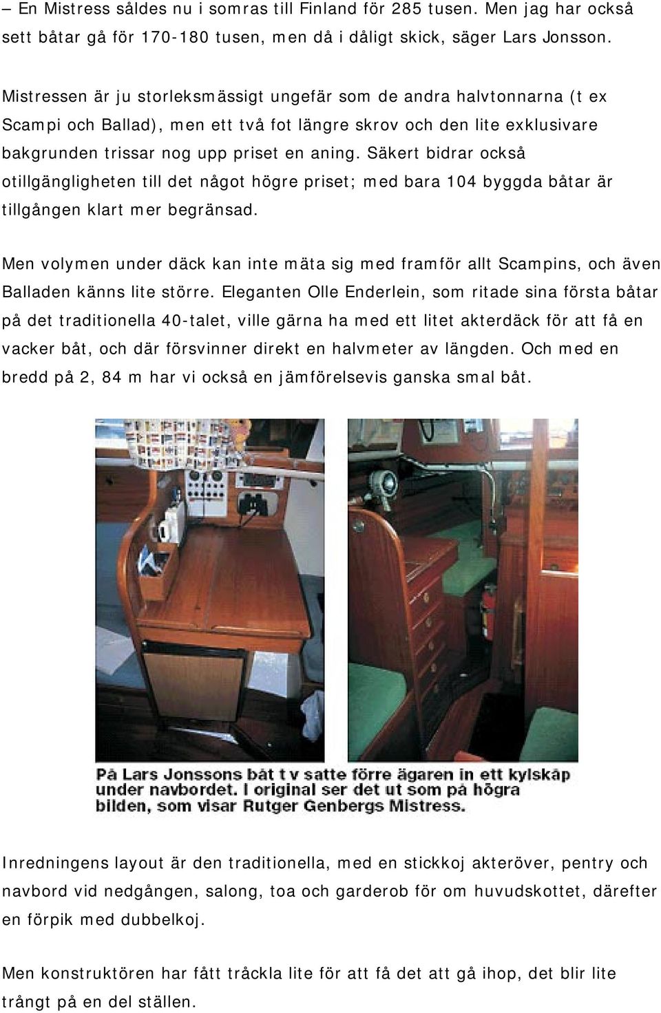 Säkert bidrar också otillgängligheten till det något högre priset; med bara 104 byggda båtar är tillgången klart mer begränsad.