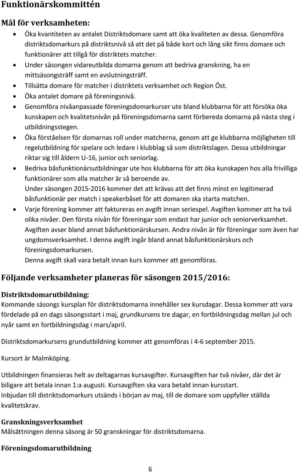 Under säsongen vidareutbilda domarna genom att bedriva granskning, ha en mittsäsongsträff samt en avslutningsträff. Tillsätta domare för matcher i distriktets verksamhet och Region Öst.