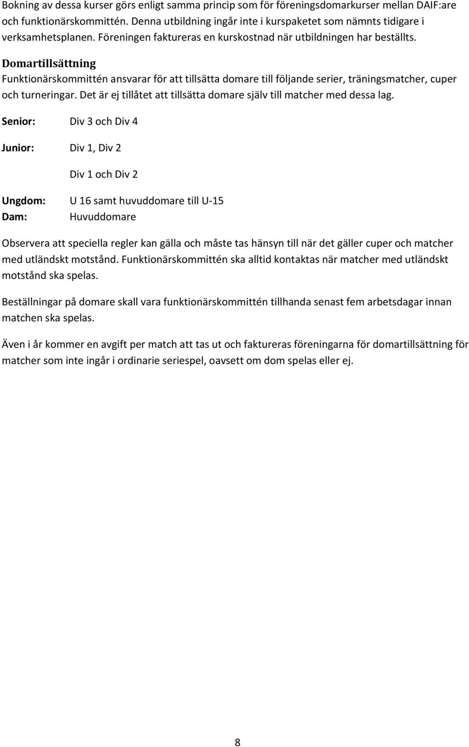 Domartillsättning Funktionärskommittén ansvarar för att tillsätta domare till följande serier, träningsmatcher, cuper och turneringar.