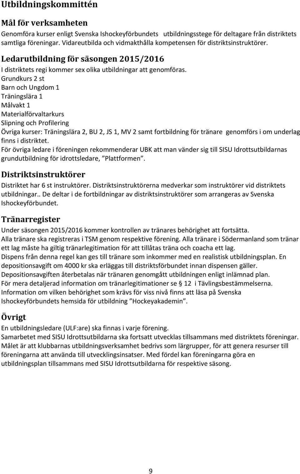 Grundkurs 2 st Barn och Ungdom 1 Träningslära 1 Målvakt 1 Materialförvaltarkurs Slipning och Profilering Övriga kurser: Träningslära 2, BU 2, JS 1, MV 2 samt fortbildning för tränare genomförs i om