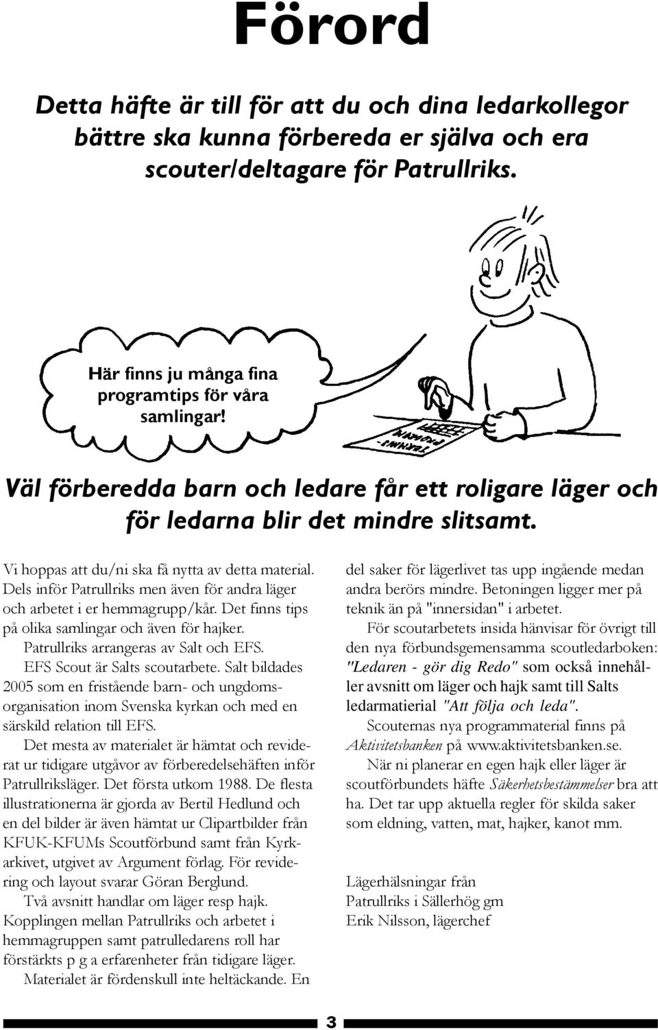 Dels inför Patrullriks men även för andra läger och arbetet i er hemmagrupp/kår. Det finns tips på olika samlingar och även för hajker. Patrullriks arrangeras av Salt och EFS.