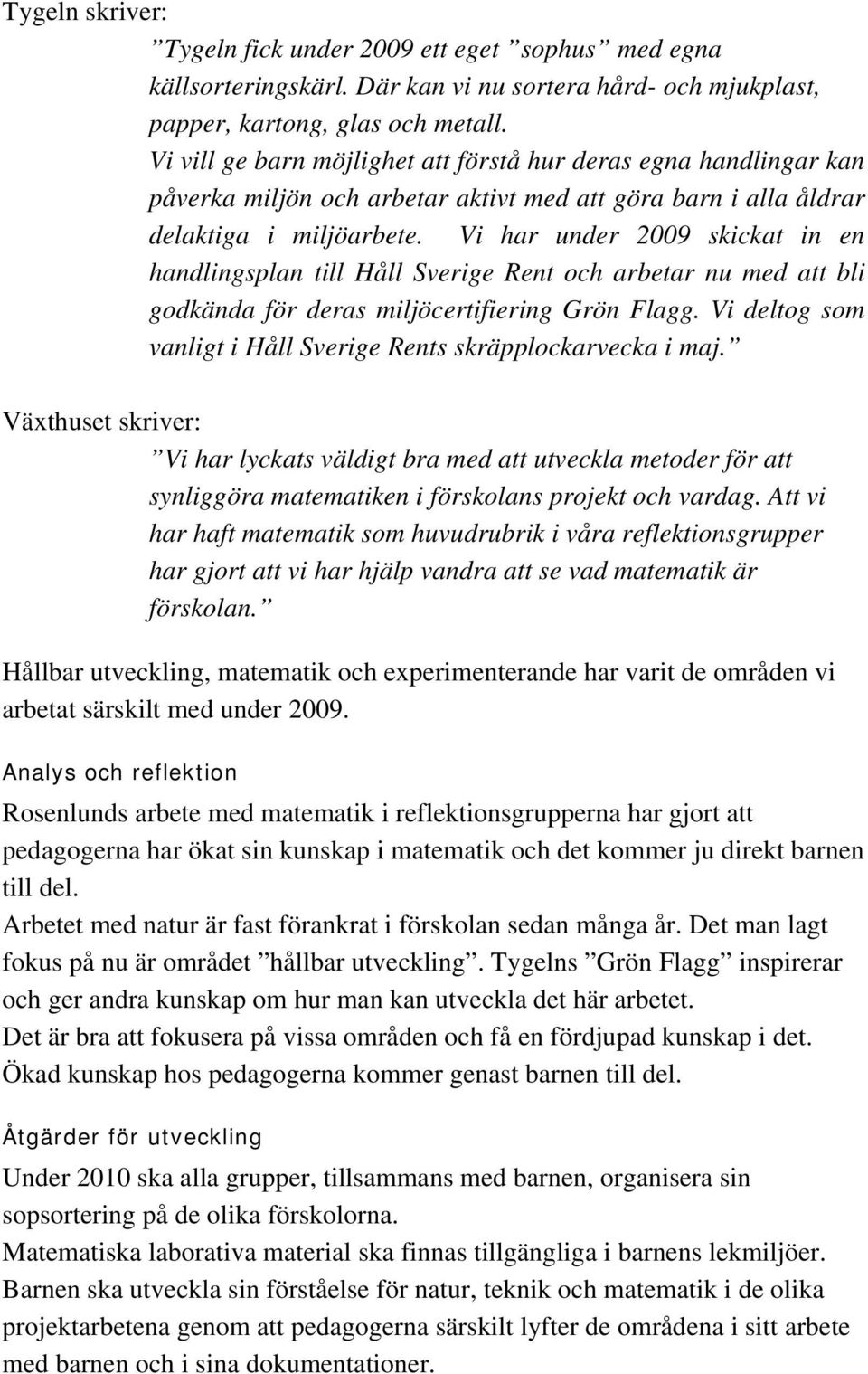 Vi har under 2009 skickat in en handlingsplan till Håll Sverige Rent och arbetar nu med att bli godkända för deras miljöcertifiering Grön Flagg.
