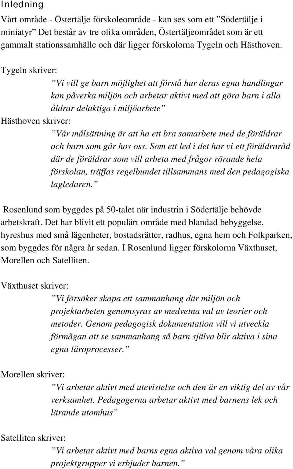 Tygeln skriver: Vi vill ge barn möjlighet att förstå hur deras egna handlingar kan påverka miljön och arbetar aktivt med att göra barn i alla åldrar delaktiga i miljöarbete Hästhoven skriver: Vår