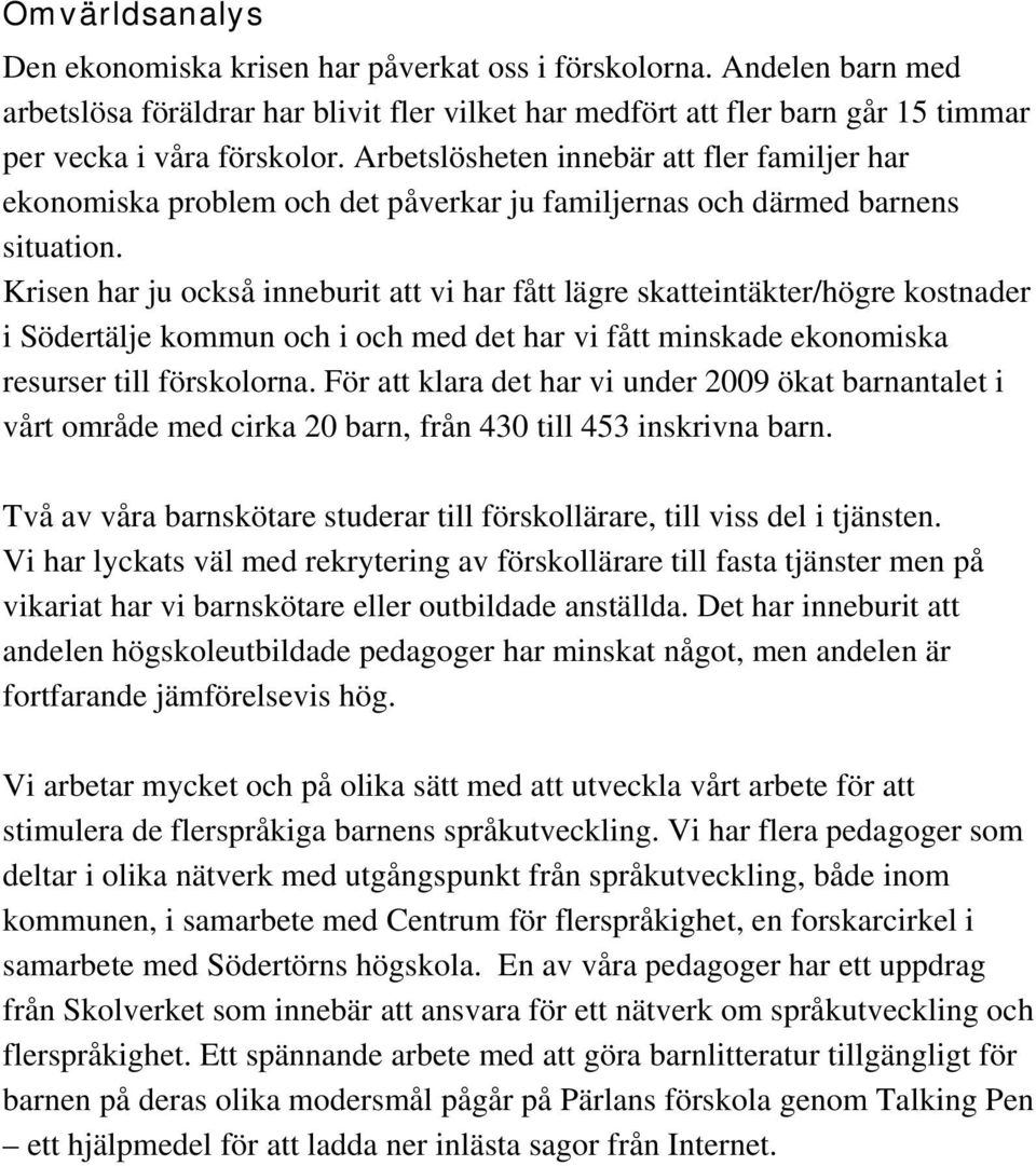 Krisen har ju också inneburit att vi har fått lägre skatteintäkter/högre kostnader i Södertälje kommun och i och med det har vi fått minskade ekonomiska resurser till förskolorna.