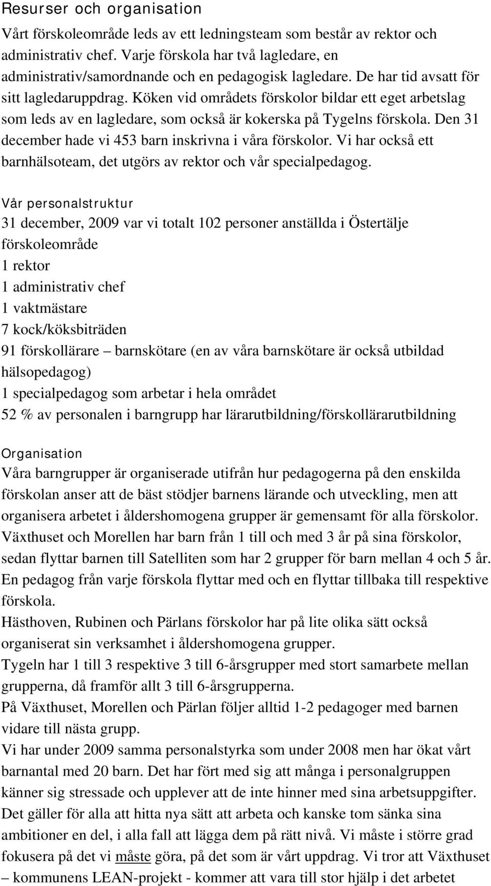 Köken vid områdets förskolor bildar ett eget arbetslag som leds av en lagledare, som också är kokerska på Tygelns förskola. Den 31 december hade vi 453 barn inskrivna i våra förskolor.